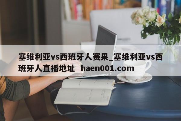 塞维利亚vs西班牙人赛果_塞维利亚vs西班牙人直播地址  haen001.com
