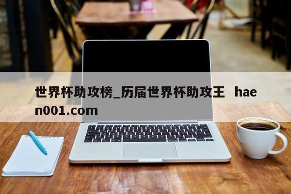 世界杯助攻榜_历届世界杯助攻王  haen001.com
