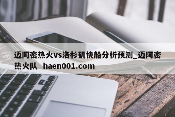 迈阿密热火vs洛杉矶快船分析预测_迈阿密热火队  haen001.com