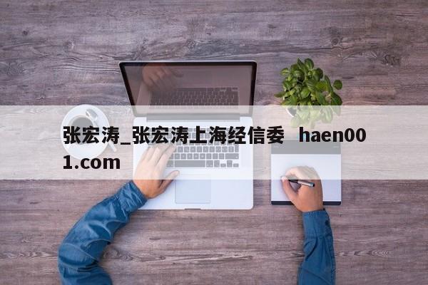 张宏涛_张宏涛上海经信委  haen001.com