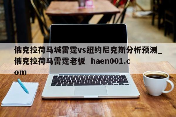 俄克拉荷马城雷霆vs纽约尼克斯分析预测_俄克拉荷马雷霆老板  haen001.com