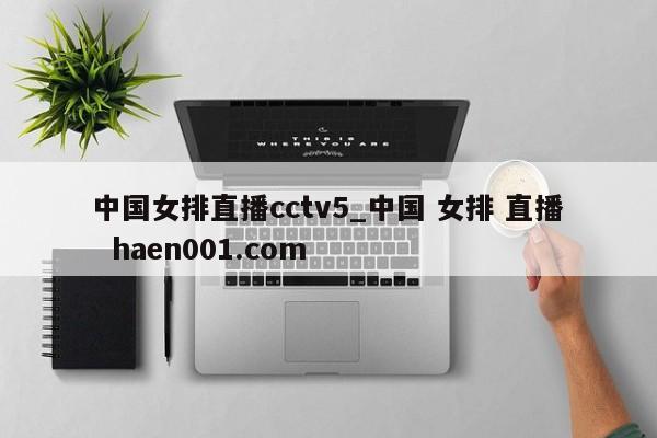 中国女排直播cctv5_中国 女排 直播  haen001.com