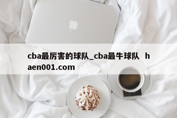 cba最厉害的球队_cba最牛球队  haen001.com