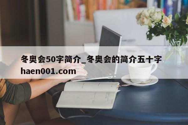 冬奥会50字简介_冬奥会的简介五十字  haen001.com