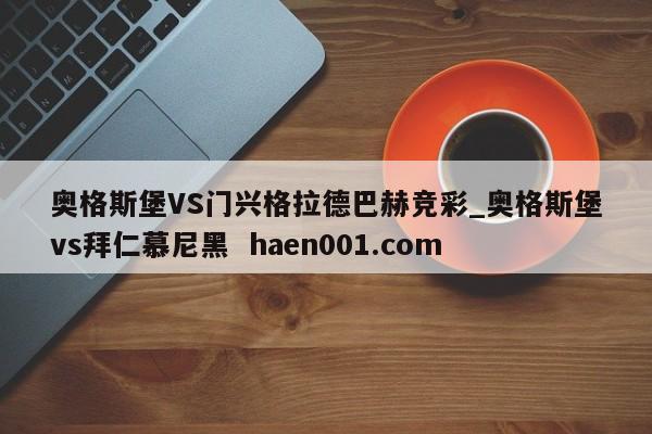 奥格斯堡VS门兴格拉德巴赫竞彩_奥格斯堡vs拜仁慕尼黑  haen001.com