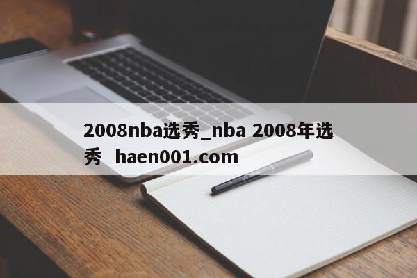 2008nba选秀_nba 2008年选秀  haen001.com