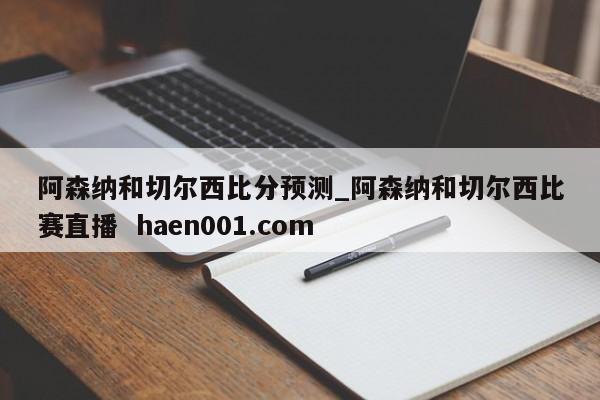 阿森纳和切尔西比分预测_阿森纳和切尔西比赛直播  haen001.com