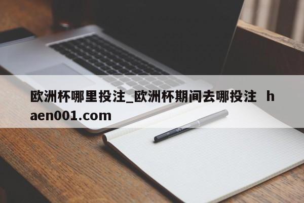 欧洲杯哪里投注_欧洲杯期间去哪投注 haen001.com