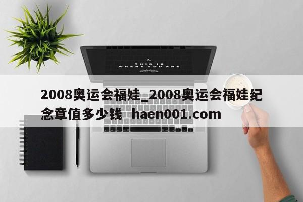 2008奥运会福娃_2008奥运会福娃纪念章值多少钱 haen001.com