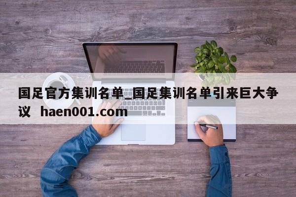 国足官方集训名单_国足集训名单引来巨大争议 haen001.com