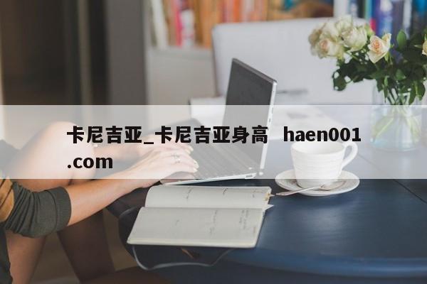 卡尼吉亚_卡尼吉亚身高 haen001.com