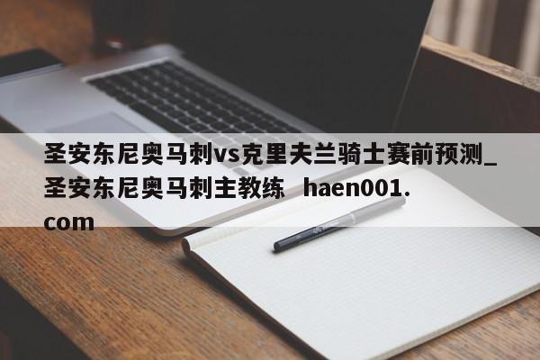 圣安东尼奥马刺vs克里夫兰骑士赛前预测_圣安东尼奥马刺主教练 haen001.com
