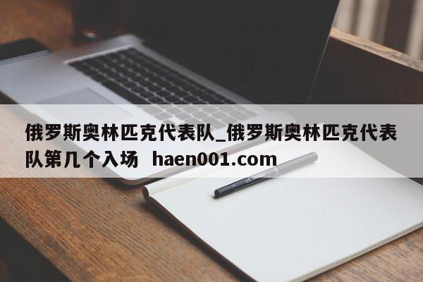 俄罗斯奥林匹克代表队_俄罗斯奥林匹克代表队第几个入场  haen001.com