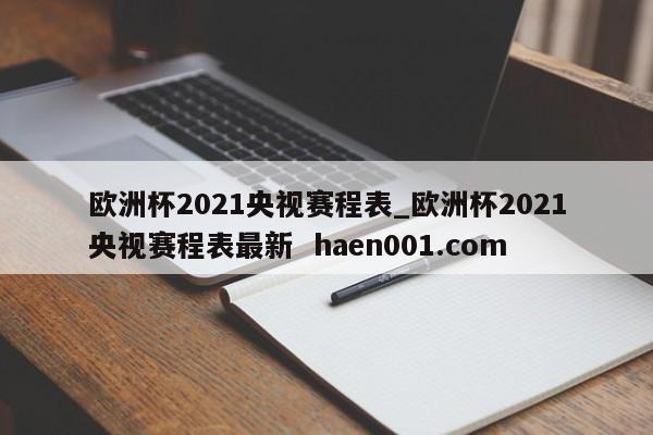 欧洲杯2021央视赛程表_欧洲杯2021央视赛程表最新 haen001.com