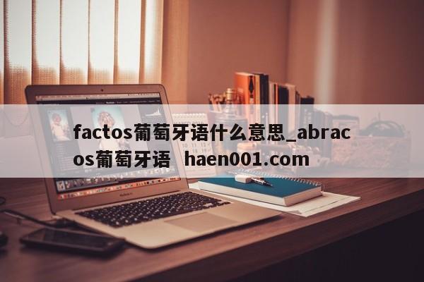 factos葡萄牙语什么意思_abracos葡萄牙语 haen001.com