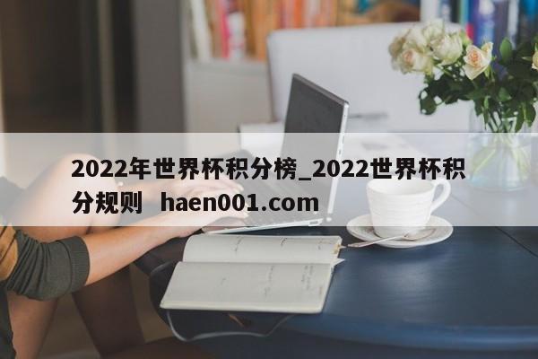 2022年世界杯积分榜_2022世界杯积分规则 haen001.com