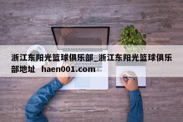 浙江东阳光篮球俱乐部_浙江东阳光篮球俱乐部地址 haen001.com