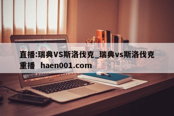 直播:瑞典VS斯洛伐克_瑞典vs斯洛伐克重播 haen001.com