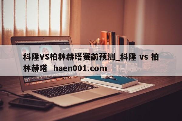 科隆VS柏林赫塔赛前预测_科隆 vs 柏林赫塔  haen001.com
