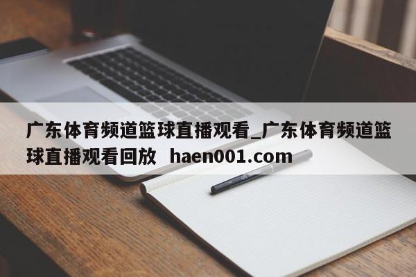 广东体育频道篮球直播观看_广东体育频道篮球直播观看回放 haen001.com