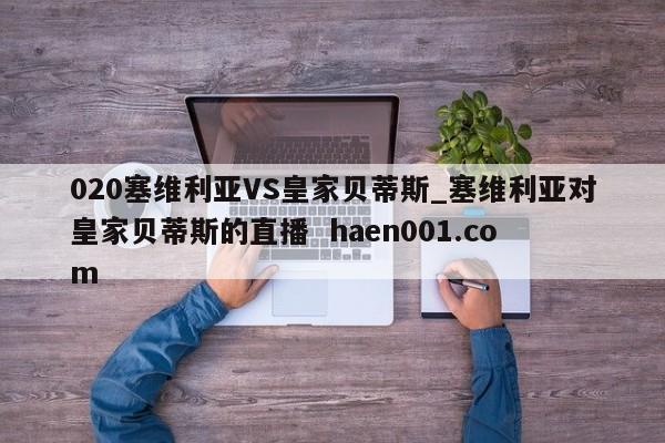 020塞维利亚VS皇家贝蒂斯_塞维利亚对皇家贝蒂斯的直播 haen001.com