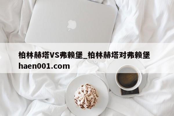 柏林赫塔VS弗赖堡_柏林赫塔对弗赖堡 haen001.com