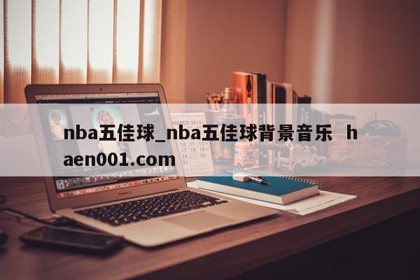 nba五佳球_nba五佳球背景音乐  haen001.com