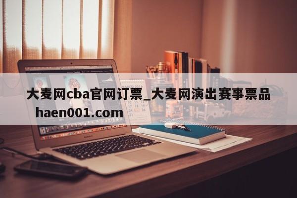 大麦网cba官网订票_大麦网演出赛事票品  haen001.com