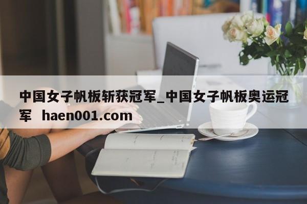 中国女子帆板斩获冠军_中国女子帆板奥运冠军  haen001.com