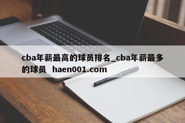 cba年薪最高的球员排名_cba年薪最多的球员  haen001.com