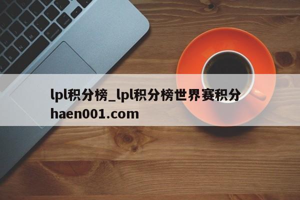 lpl积分榜_lpl积分榜世界赛积分  haen001.com