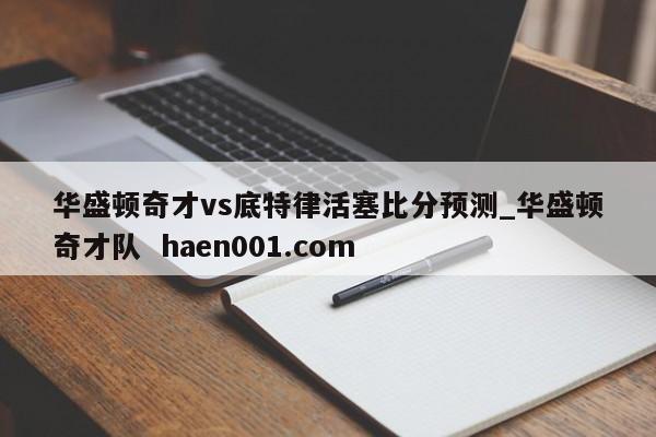 华盛顿奇才vs底特律活塞比分预测_华盛顿奇才队  haen001.com