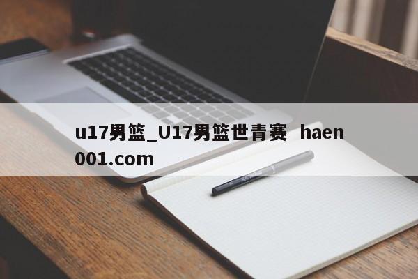 u17男篮_U17男篮世青赛  haen001.com