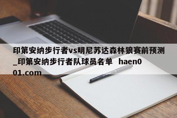 印第安纳步行者vs明尼苏达森林狼赛前预测_印第安纳步行者队球员名单  haen001.com