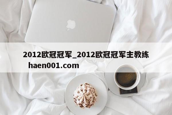 2012欧冠冠军_2012欧冠冠军主教练  haen001.com