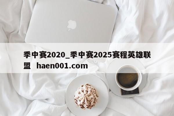 季中赛2020_季中赛2025赛程英雄联盟  haen001.com