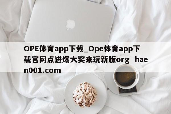 OPE体育app下载_Ope体育app下载官网点进爆大奖来玩新版org  haen001.com