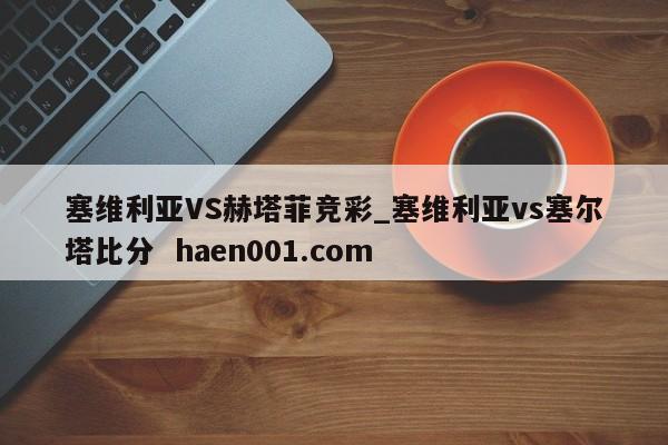 塞维利亚VS赫塔菲竞彩_塞维利亚vs塞尔塔比分  haen001.com