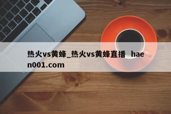 热火vs黄蜂_热火vs黄蜂直播  haen001.com