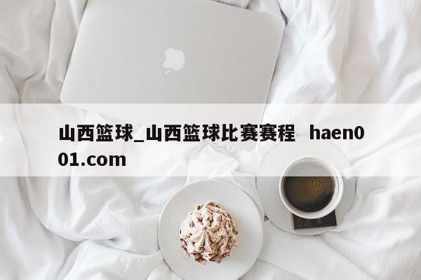 山西篮球_山西篮球比赛赛程  haen001.com