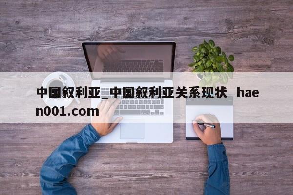 中国叙利亚_中国叙利亚关系现状  haen001.com